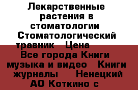 Лекарственные растения в стоматологии  Стоматологический травник › Цена ­ 456 - Все города Книги, музыка и видео » Книги, журналы   . Ненецкий АО,Коткино с.